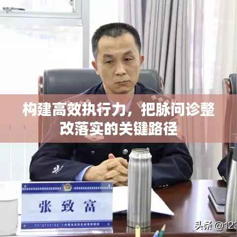 构建高效执行力，把脉问诊整改落实的关键路径