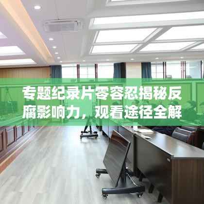 专题纪录片零容忍揭秘反腐影响力，观看途径全解析！