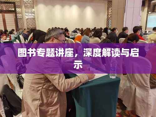 图书专题讲座，深度解读与启示