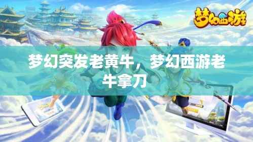 梦幻突发老黄牛，梦幻西游老牛拿刀 