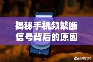 揭秘手机频繁断信号背后的原因，问题探讨与解析