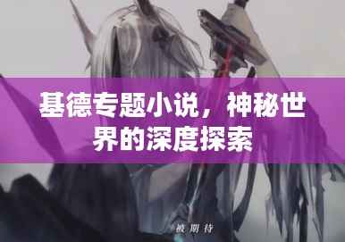 基德专题小说，神秘世界的深度探索