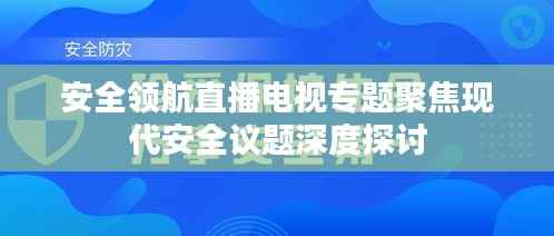 安全领航直播电视专题聚焦现代安全议题深度探讨
