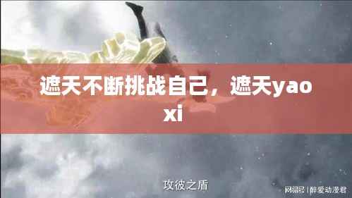 遮天不断挑战自己，遮天yaoxi 