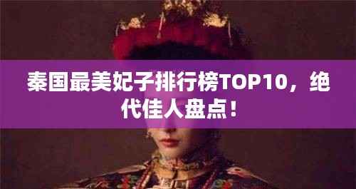 秦国最美妃子排行榜TOP10，绝代佳人盘点！