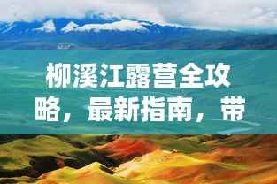 柳溪江露营全攻略，最新指南，带你领略自然之美！