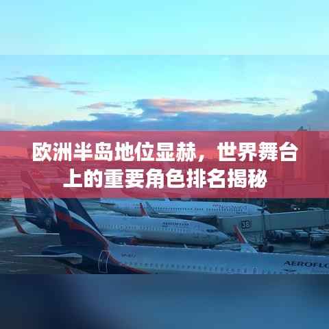 欧洲半岛地位显赫，世界舞台上的重要角色排名揭秘