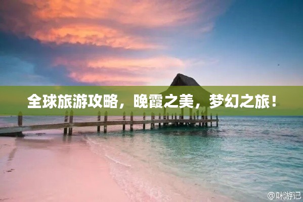 全球旅游攻略，晚霞之美，梦幻之旅！