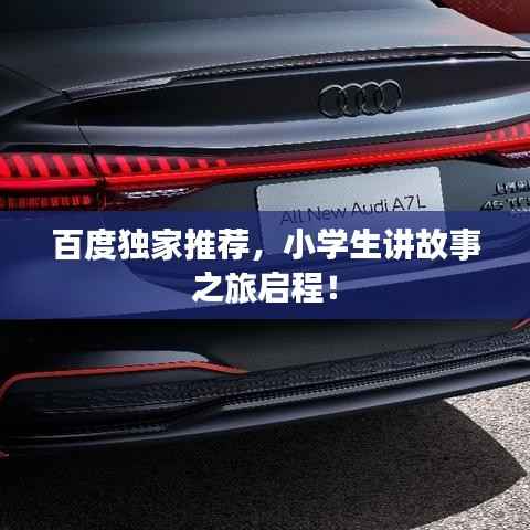 百度独家推荐，小学生讲故事之旅启程！