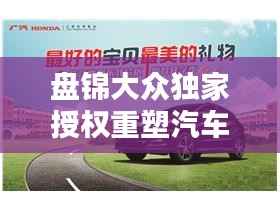 盘锦大众独家授权重塑汽车行业新标杆