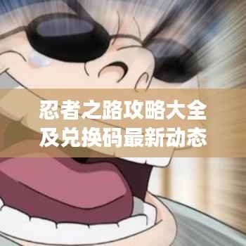 忍者之路攻略大全及兑换码最新动态