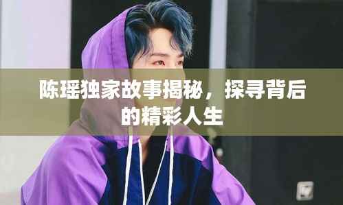 陈瑶独家故事揭秘，探寻背后的精彩人生