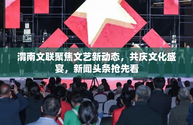 渭南文联聚焦文艺新动态，共庆文化盛宴，新闻头条抢先看