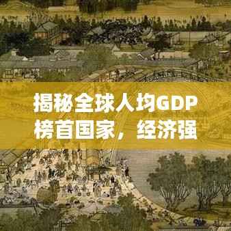 揭秘全球人均GDP榜首国家，经济强国的秘密之道
