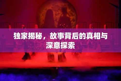 独家揭秘，故事背后的真相与深意探索