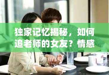 独家记忆揭秘，如何追老师的女友？情感故事引热议！