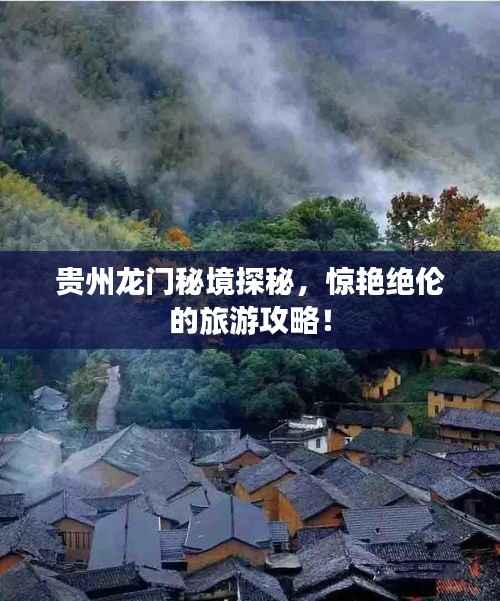 贵州龙门秘境探秘，惊艳绝伦的旅游攻略！