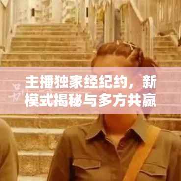 主播独家经纪约，新模式揭秘与多方共赢策略