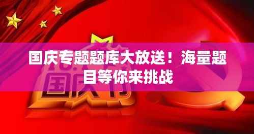 国庆专题题库大放送！海量题目等你来挑战