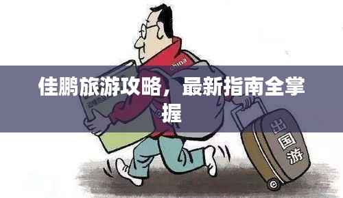 佳鹏旅游攻略，最新指南全掌握