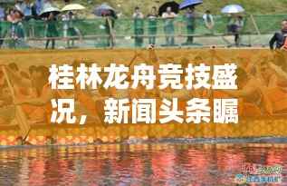 桂林龙舟竞技盛况，新闻头条瞩目聚焦