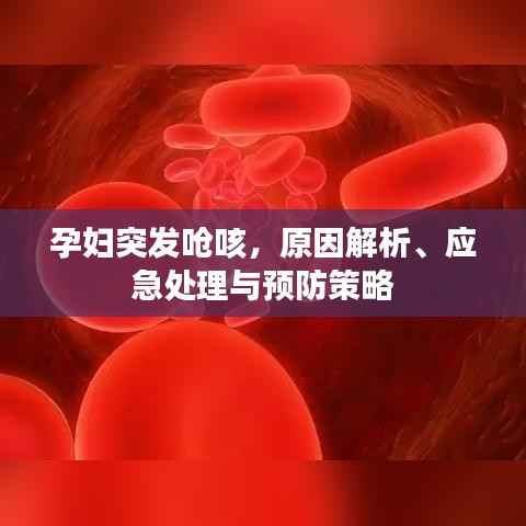 孕妇突发呛咳，原因解析、应急处理与预防策略