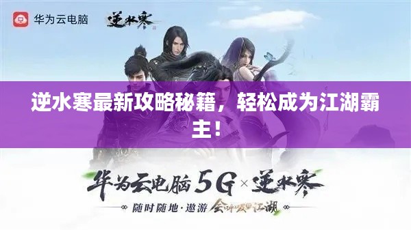 逆水寒最新攻略秘籍，轻松成为江湖霸主！