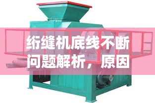 绗缝机底线不断问题解析，原因、解决方法全攻略！