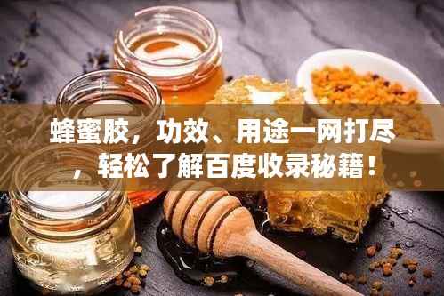蜂蜜胶，功效、用途一网打尽，轻松了解百度收录秘籍！