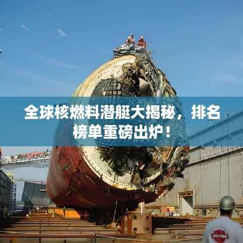 全球核燃料潜艇大揭秘，排名榜单重磅出炉！