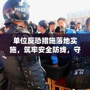 单位反恐措施落地实施，筑牢安全防线，守护和平家园