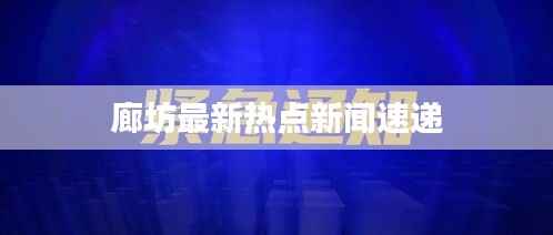 廊坊最新热点新闻速递