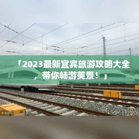 「2023最新宜宾旅游攻略大全，带你畅游美景！」
