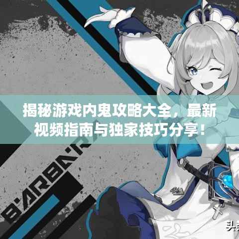 揭秘游戏内鬼攻略大全，最新视频指南与独家技巧分享！