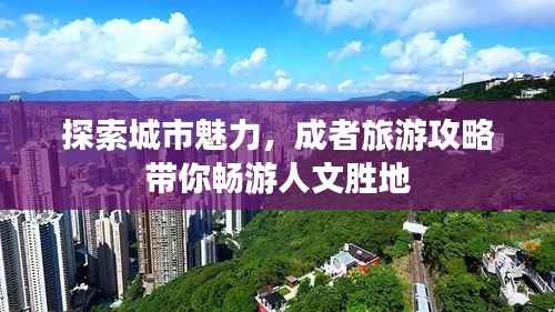 探索城市魅力，成者旅游攻略带你畅游人文胜地