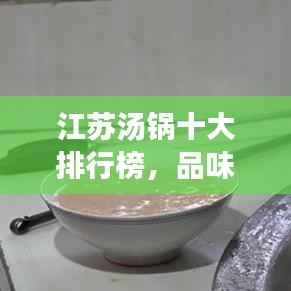 江苏汤锅十大排行榜，品味汤鲜魅力非凡！