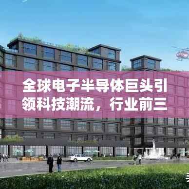 全球电子半导体巨头引领科技潮流，行业前三巨头独占鳌头