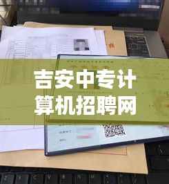 吉安中专计算机招聘网最新招聘动态速递