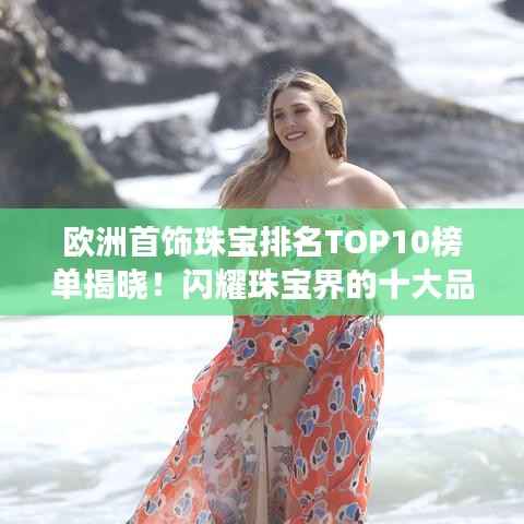 欧洲首饰珠宝排名TOP10榜单揭晓！闪耀珠宝界的十大品牌闪耀登场