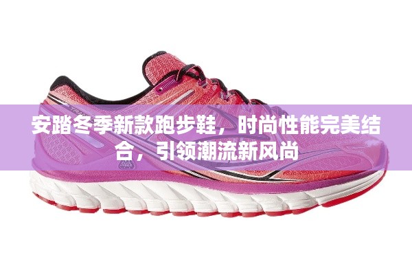 安踏冬季新款跑步鞋，时尚性能完美结合，引领潮流新风尚