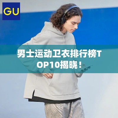 男士运动卫衣排行榜TOP10揭晓！