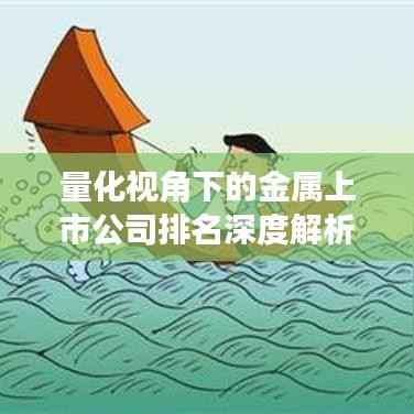 量化视角下的金属上市公司排名深度解析