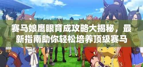 赛马娘鹰眼育成攻略大揭秘，最新指南助你轻松培养顶级赛马娘！
