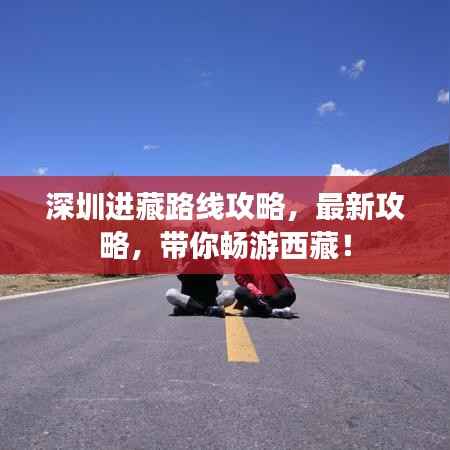 深圳进藏路线攻略，最新攻略，带你畅游西藏！