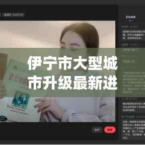 伊宁市大型城市升级最新进展，重磅消息来袭！