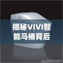 揭秘VIVI智能马桶背后的神秘厂家，前沿科技之旅启程！