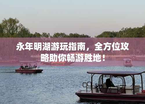永年明湖游玩指南，全方位攻略助你畅游胜地！