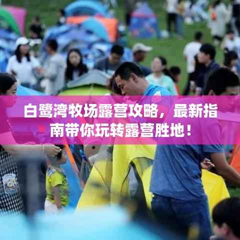 白鹭湾牧场露营攻略，最新指南带你玩转露营胜地！