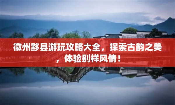 徽州黟县游玩攻略大全，探索古韵之美，体验别样风情！