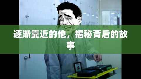 逐渐靠近的他，揭秘背后的故事